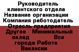 Руководитель клиентского отдела › Название организации ­ Компания-работодатель › Отрасль предприятия ­ Другое › Минимальный оклад ­ 25 000 - Все города Работа » Вакансии   . Архангельская обл.,Северодвинск г.